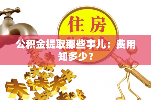 黄山公积金提取那些事儿：费用知多少？