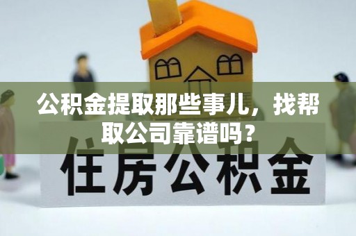 黄山公积金提取那些事儿，找帮取公司靠谱吗？