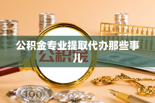 黄山公积金专业提取代办那些事儿