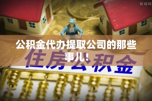 黄山公积金代办提取公司的那些事儿！