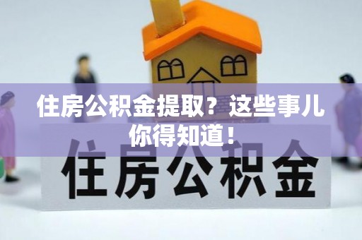 黄山住房公积金提取？这些事儿你得知道！
