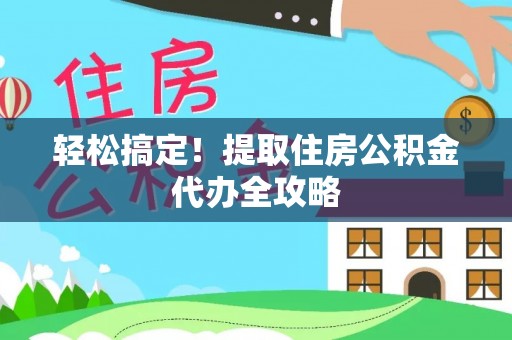 黄山轻松搞定！提取住房公积金代办全攻略