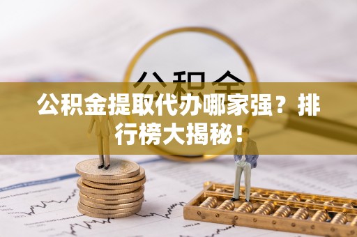 黄山公积金提取代办哪家强？排行榜大揭秘！