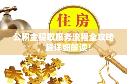 黄山公积金提取服务流程全攻略，超详细解读！