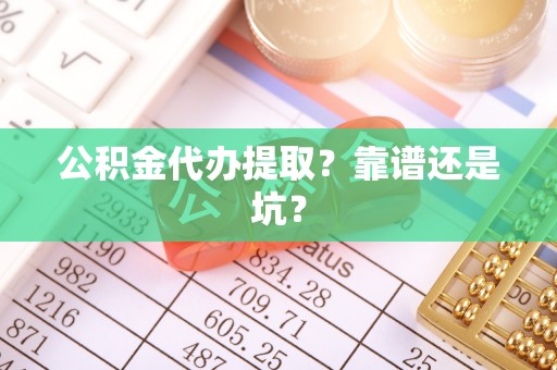 黄山公积金代办提取？靠谱还是坑？