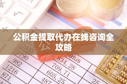 黄山公积金提取代办在线咨询全攻略