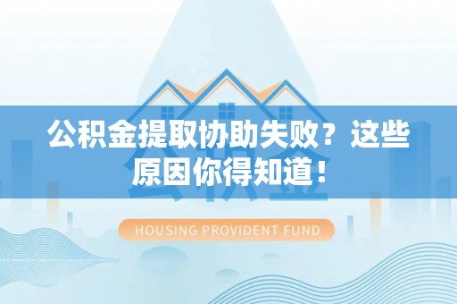 黄山公积金提取协助失败？这些原因你得知道！