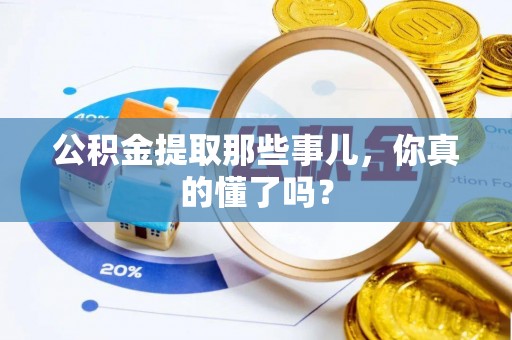 黄山公积金提取那些事儿，你真的懂了吗？