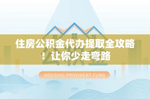 黄山住房公积金代办提取全攻略！让你少走弯路