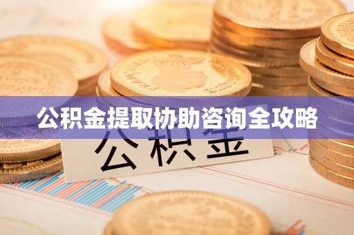黄山公积金提取协助咨询全攻略