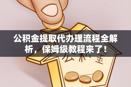 黄山公积金提取代办理流程全解析，保姆级教程来了！