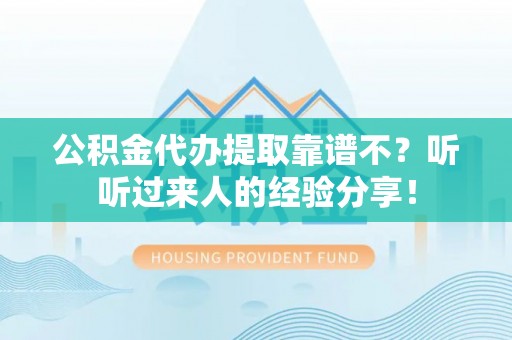 黄山公积金代办提取靠谱不？听听过来人的经验分享！