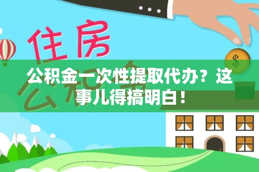 黄山公积金一次性提取代办？这事儿得搞明白！