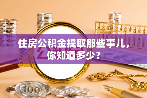 黄山住房公积金提取那些事儿，你知道多少？
