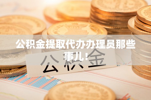 黄山公积金提取代办办理员那些事儿！