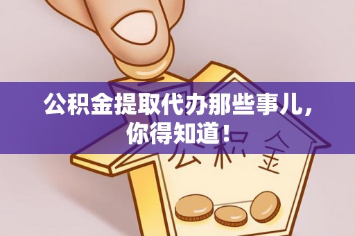 黄山公积金提取代办那些事儿，你得知道！
