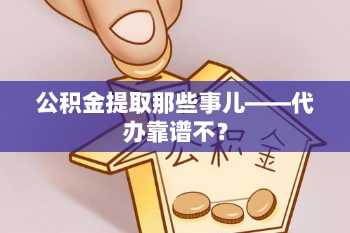 黄山公积金提取那些事儿——代办靠谱不？