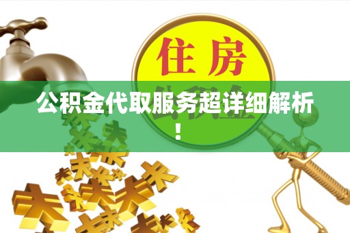 黄山公积金代取服务超详细解析！