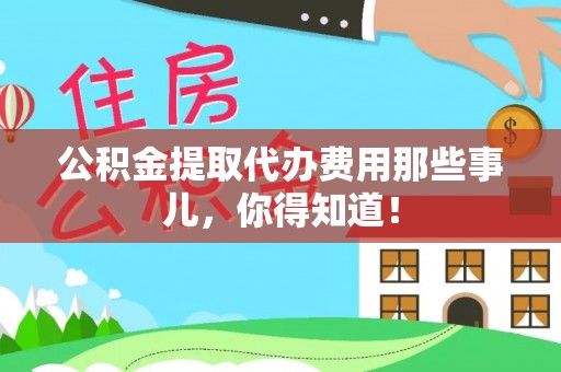 黄山公积金提取代办费用那些事儿，你得知道！