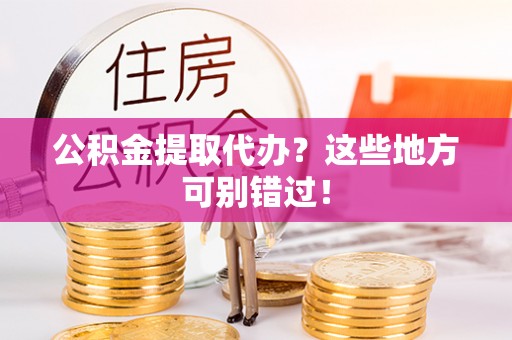 黄山公积金提取代办？这些地方可别错过！