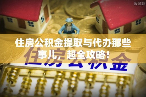黄山住房公积金提取与代办那些事儿，超全攻略！