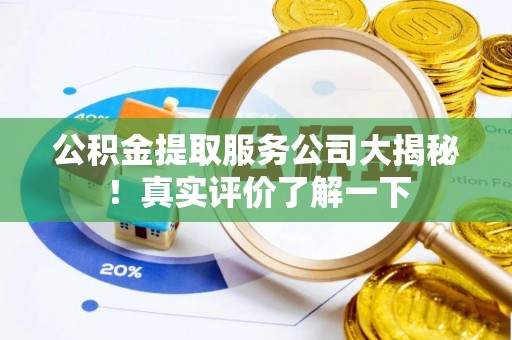 黄山公积金提取服务公司大揭秘！真实评价了解一下