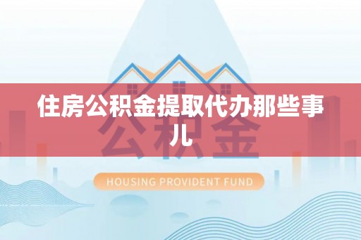 黄山住房公积金提取代办那些事儿