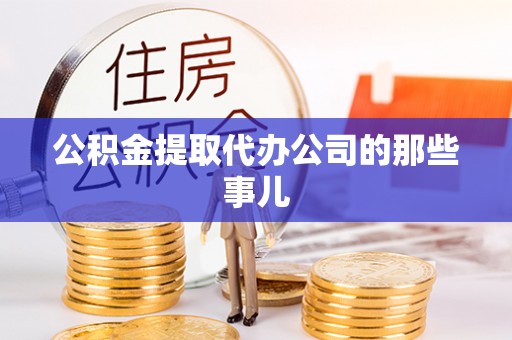 黄山公积金提取代办公司的那些事儿