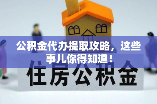 黄山公积金代办提取攻略，这些事儿你得知道！