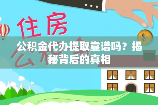 黄山公积金代办提取靠谱吗？揭秘背后的真相
