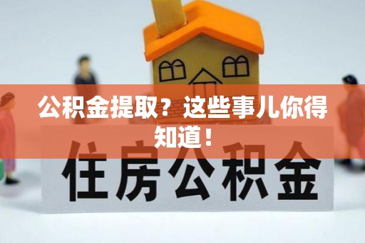 黄山公积金提取？这些事儿你得知道！