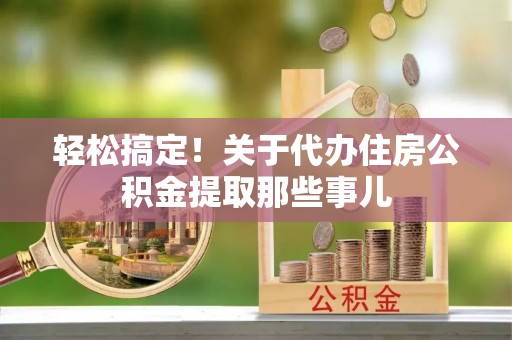 黄山轻松搞定！关于代办住房公积金提取那些事儿