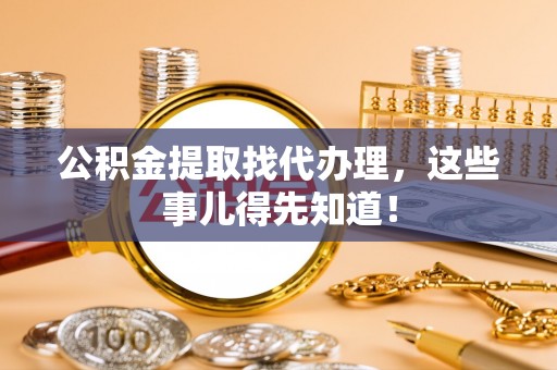 黄山公积金提取找代办理，这些事儿得先知道！
