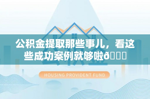 黄山公积金提取那些事儿，看这些成功案例就够啦😎