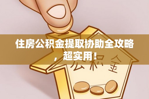 黄山住房公积金提取协助全攻略，超实用！