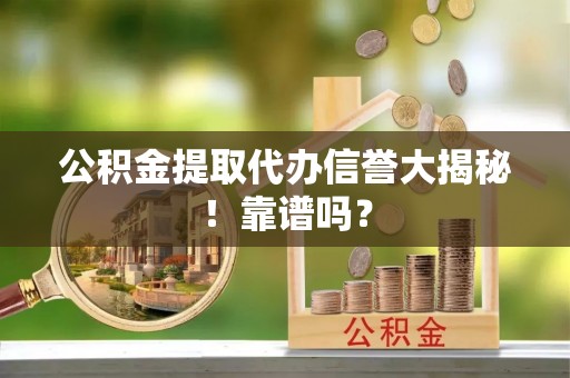黄山公积金提取代办信誉大揭秘！靠谱吗？