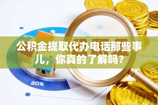 黄山公积金提取代办电话那些事儿，你真的了解吗？