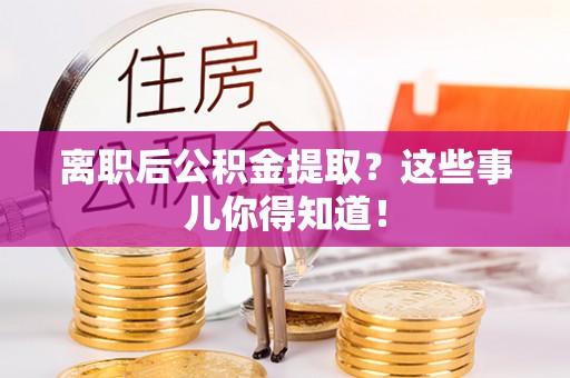 黄山离职后公积金提取？这些事儿你得知道！
