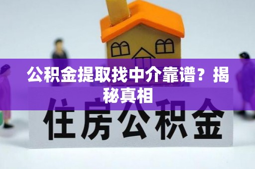 黄山公积金提取找中介靠谱？揭秘真相