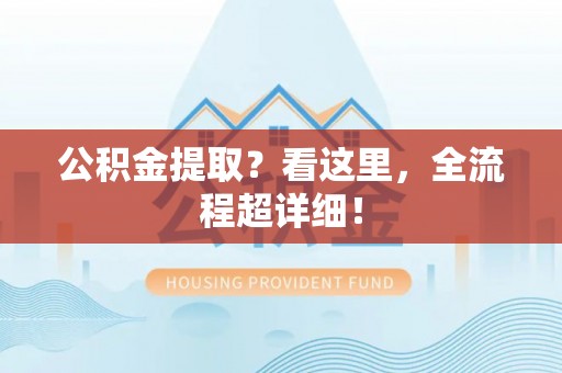 黄山公积金提取？看这里，全流程超详细！