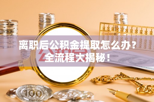 黄山离职后公积金提取怎么办？全流程大揭秘！