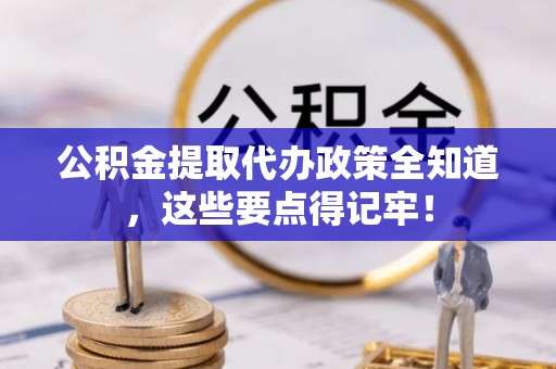 黄山公积金提取代办政策全知道，这些要点得记牢！