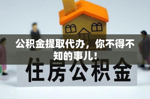 黄山公积金提取代办，你不得不知的事儿！