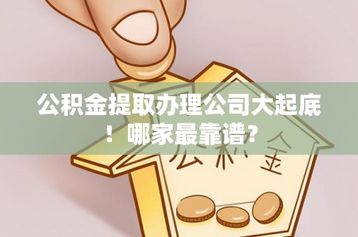 黄山公积金提取办理公司大起底！哪家最靠谱？