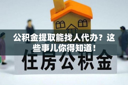 黄山公积金提取能找人代办？这些事儿你得知道！
