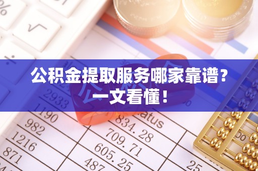 黄山公积金提取服务哪家靠谱？一文看懂！