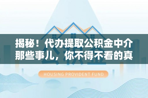 黄山揭秘！代办提取公积金中介那些事儿，你不得不看的真相