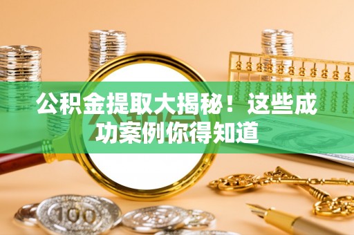 黄山公积金提取大揭秘！这些成功案例你得知道