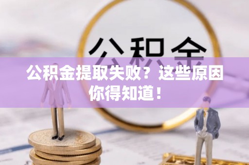 黄山公积金提取失败？这些原因你得知道！