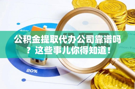 黄山公积金提取代办公司靠谱吗？这些事儿你得知道！